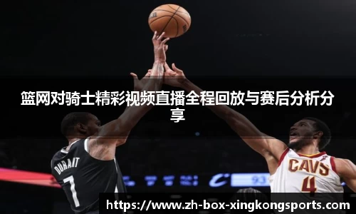 篮网对骑士精彩视频直播全程回放与赛后分析分享