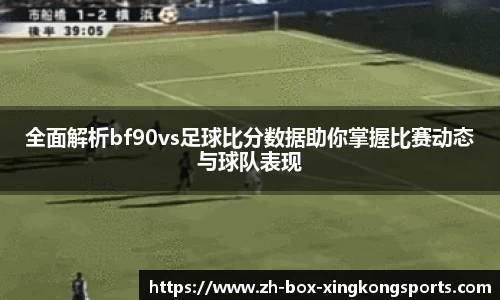 全面解析bf90vs足球比分数据助你掌握比赛动态与球队表现