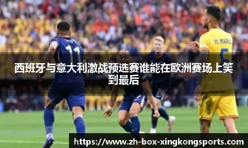 西班牙与意大利激战预选赛谁能在欧洲赛场上笑到最后