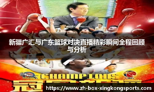 新疆广汇与广东篮球对决直播精彩瞬间全程回顾与分析