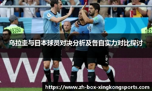乌拉圭与日本球员对决分析及各自实力对比探讨