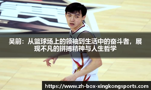 吴前：从篮球场上的领袖到生活中的奋斗者，展现不凡的拼搏精神与人生哲学