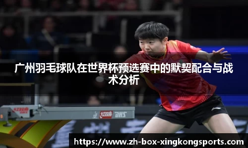 广州羽毛球队在世界杯预选赛中的默契配合与战术分析