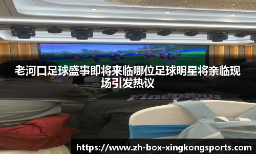 老河口足球盛事即将来临哪位足球明星将亲临现场引发热议