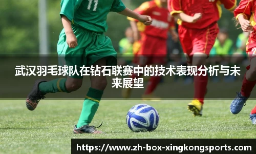 武汉羽毛球队在钻石联赛中的技术表现分析与未来展望