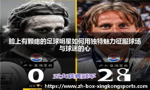 脸上有颗痣的足球明星如何用独特魅力征服球场与球迷的心